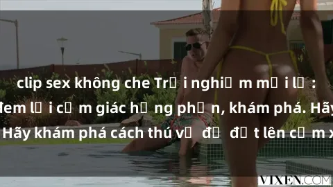 clip sex không che Trải nghiệm mới lạ: Sex trong xe hơi đem lại cảm giác hưng phấn, khám phá. Hãy khám phá cách thú vị để đốt lên cảm xúc trong cuộc tình!
