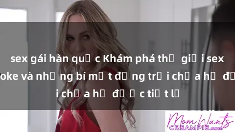 sex gái hàn quốc Khám phá thế giới sex quán karaoke và những bí mật động trời chưa hề được tiết lộ