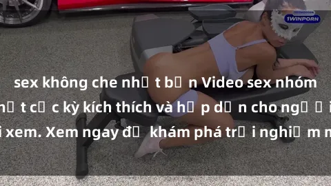 sex không che nhật bản Video sex nhóm không che mới nhất cực kỳ kích thích và hấp dẫn cho người xem. Xem ngay để khám phá trải nghiệm mới lạ và đầy bất ngờ!