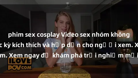 phim sex cosplay Video sex nhóm không che mới nhất cực kỳ kích thích và hấp dẫn cho người xem. Xem ngay để khám phá trải nghiệm mới lạ và đầy bất ngờ!