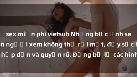 sex miễn phí vietsub Những bức ảnh sexy tá gợi cảm khiến người xem không thể rời mắt, đầy sức hấp dẫn và quyến rũ. Đừng bỏ lỡ các hình ảnh nóng bỏng này!