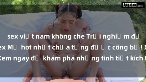 sex việt nam không che Trải nghiệm đỉnh cao cùng phim sex Mỹ hot nhất chưa từng được công bố! Xem ngay để khám phá những tình tiết kích thích, cảnh nóng bỏng!