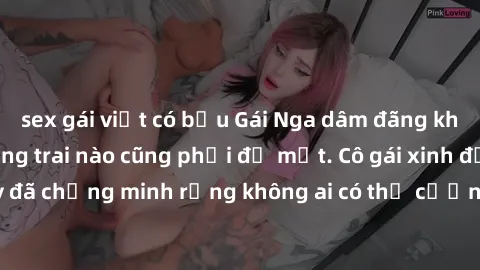 sex gái việt có bầu Gái Nga dâm đãng khiến tim bất cứ chàng trai nào cũng phải đỏ mặt. Cô gái xinh đẹp này đã chứng minh rằng không ai có thể cưỡng lại khi cô làm tình đắm say.