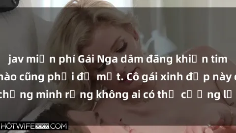 jav miễn phí Gái Nga dâm đãng khiến tim bất cứ chàng trai nào cũng phải đỏ mặt. Cô gái xinh đẹp này đã chứng minh rằng không ai có thể cưỡng lại khi cô làm tình đắm say.