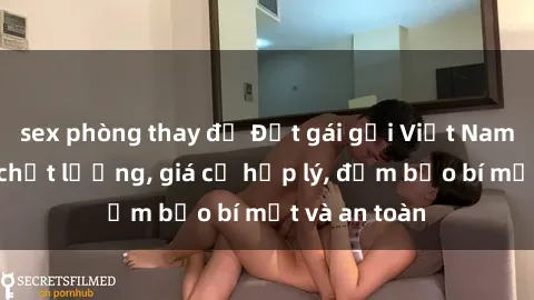sex phòng thay đồ Đặt gái gọi Việt Nam: Dịch vụ chất lượng, giá cả hợp lý, đảm bảo bí mật và an toàn