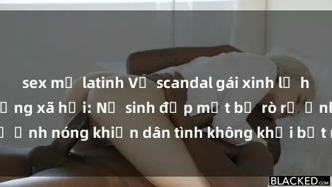 sex mỹ latinh Vụ scandal gái xinh lộ hàng gây sốt trên mạng xã hội: Nữ sinh đẹp mắt bị rò rỉ ảnh nóng khiến dân tình không khỏi bất ngờ và phẫn nộ!