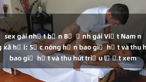 sex gái nhật bản Bộ ảnh gái Việt Nam nude gây sốt mạng xã hội: Sắc nóng hơn bao giờ hết và thu hút triệu lượt xem