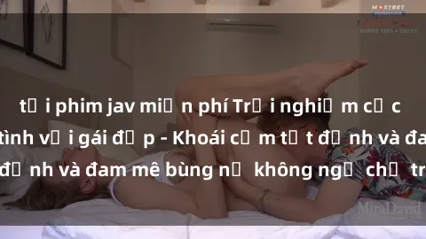 tải phim jav miễn phí Trải nghiệm cực kỳ thú vị khi làm tình với gái đẹp - Khoái cảm tột đỉnh và đam mê bùng nổ không ngờ chỉ trong một đêm!