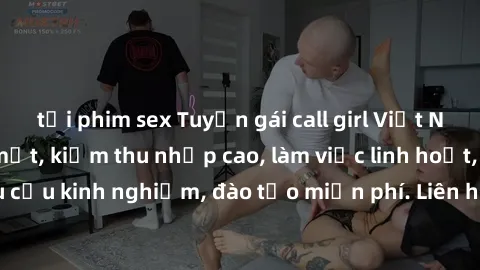 tải phim sex Tuyển gái call girl Việt Nam gợi cảm, đẹp mắt, kiếm thu nhập cao, làm việc linh hoạt, không yêu cầu kinh nghiệm, đào tạo miễn phí. Liên hệ ngay để biết thêm chi tiết!