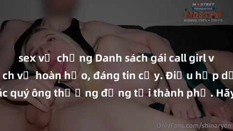 sex vợ chồng Danh sách gái call girl vip chất lượng, dịch vụ hoàn hảo, đáng tin cậy. Điều hấp dẫn cho các quý ông thượng đẳng tại thành phố. Hãy nhấc máy và đặt lịch ngay!