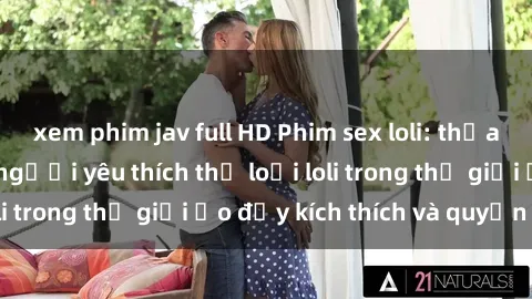xem phim jav full HD Phim sex loli: thỏa mãn đam mê của người yêu thích thể loại loli trong thế giới ảo đầy kích thích và quyến rũ.