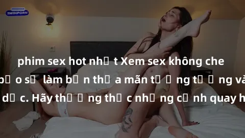 phim sex hot nhất Xem sex không che HD miễn phí đảm bảo sẽ làm bạn thỏa mãn tưởng tượng và nhu cầu tình dục. Hãy thưởng thức những cảnh quay hấp dẫn và mãnh liệt ngay bây giờ!