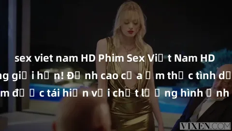 sex viet nam HD Phim Sex Việt Nam HD - Xem ngay và không giới hạn! Đỉnh cao của ẩm thực tình dục Việt Nam được tái hiện với chất lượng hình ảnh sắc nét. Hãy thưởng thức ngay!