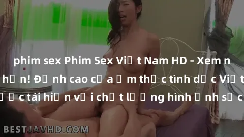 phim sex Phim Sex Việt Nam HD - Xem ngay và không giới hạn! Đỉnh cao của ẩm thực tình dục Việt Nam được tái hiện với chất lượng hình ảnh sắc nét. Hãy thưởng thức ngay!