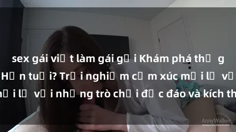 sex gái việt làm gái gọi Khám phá thế giới sex trực tuyến: Hơn tuổi? Trải nghiệm cảm xúc mới lạ với những trò chơi độc đáo và kích thích người lớn