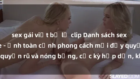 sex gái việt bị lộ clip Danh sách sex Việt Nam không che - Ảnh toàn cảnh phong cách mới đầy quyến rũ và nóng bỏng, cực kỳ hấp dẫn, không thể bỏ qua!