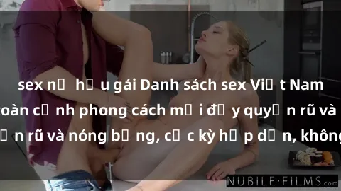 sex nữ hầu gái Danh sách sex Việt Nam không che - Ảnh toàn cảnh phong cách mới đầy quyến rũ và nóng bỏng, cực kỳ hấp dẫn, không thể bỏ qua!