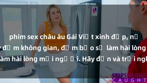 phim sex châu âu Gái Việt xinh đẹp, nồng nàn làm tình say đắm không gian, đảm bảo sẽ làm hài lòng mọi người. Hãy đến và trải nghiệm ngay!