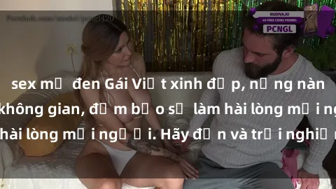 sex mỹ đen Gái Việt xinh đẹp, nồng nàn làm tình say đắm không gian, đảm bảo sẽ làm hài lòng mọi người. Hãy đến và trải nghiệm ngay!