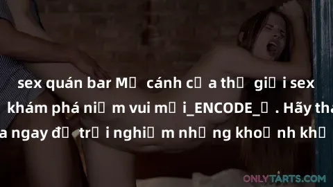 sex quán bar Mở cánh cửa thế giới sex MILF Việt Nam để khám phá niềm vui mới_ENCODE_. Hãy tham gia ngay để trải nghiệm những khoảnh khắc đầy kích thích và đam mê.