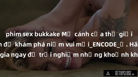 phim sex bukkake Mở cánh cửa thế giới sex MILF Việt Nam để khám phá niềm vui mới_ENCODE_. Hãy tham gia ngay để trải nghiệm những khoảnh khắc đầy kích thích và đam mê.
