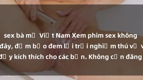 sex bà mẹ Việt Nam Xem phim sex không che miễn phí tại đây, đảm bảo đem lại trải nghiệm thú vị và đầy kích thích cho các bạn. Không cần đăng ký, hoàn toàn miễn phí.