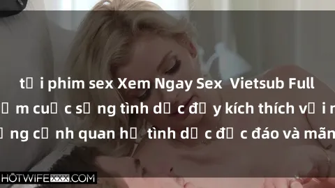 tải phim sex Xem Ngay Sex  Vietsub Full HD - Cùng trải nghiệm cuộc sống tình dục đầy kích thích với những cảnh quan hệ tình dục độc đáo và mãnh liệt trong bộ phim này!