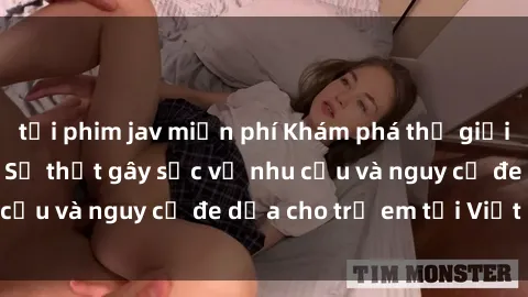 tải phim jav miễn phí Khám phá thế giới sex loli Việt Nam: Sự thật gây sốc về nhu cầu và nguy cơ đe dọa cho trẻ em tại Việt Nam