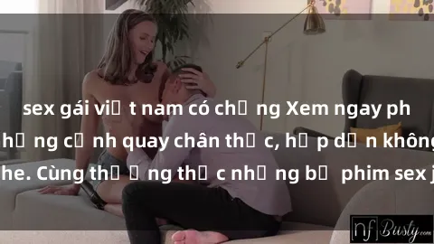 sex gái việt nam có chồng Xem ngay phim sex jav HD với những cảnh quay chân thực, hấp dẫn không che. Cùng thưởng thức những bộ phim sex jav HD hot nhất hiện nay!