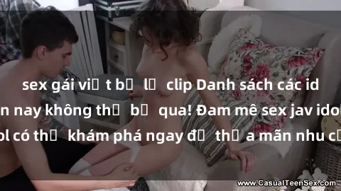 sex gái việt bị lộ clip Danh sách các idol JAV hot nhất hiện nay không thể bỏ qua! Đam mê sex jav idol có thể khám phá ngay để thỏa mãn nhu cầu giải trí của mình!